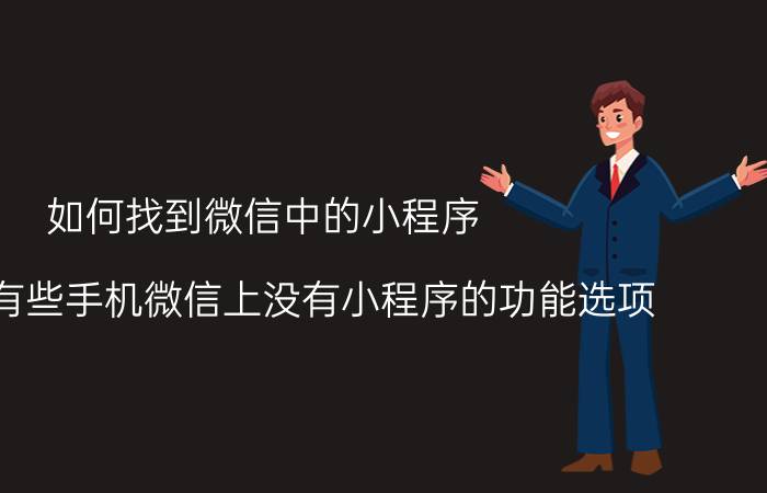 如何找到微信中的小程序 为什么有些手机微信上没有小程序的功能选项？